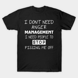 I Don't Need Anger Management I Need People To Stop Pissing Me Off T-Shirt